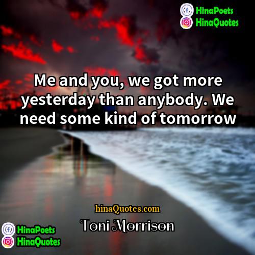 Toni Morrison Quotes | Me and you, we got more yesterday